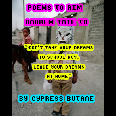 POEMS TO RIM ANDREW TATE TO – By Cypress Butane – ‘Don’t Take Your Dreams To School, Boy. Leave Your Dreams at Home’