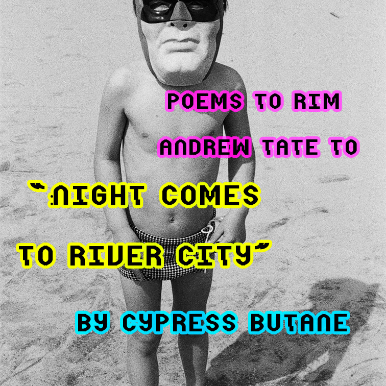 POEMS TO RIM ANDREW TATE TO – By Cypress Butane – ‘Night Comes to River City’