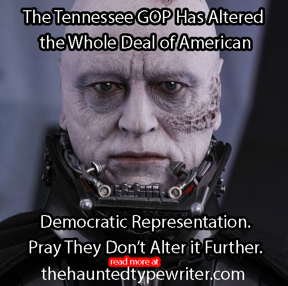 The Tennessee GOP Has Altered the Whole Deal of American Democratic Representation. Pray They Don’t Alter it Further.